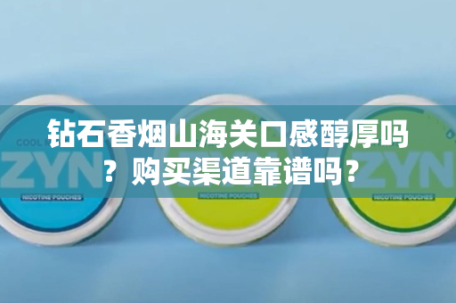钻石香烟山海关口感醇厚吗？购买渠道靠谱吗？